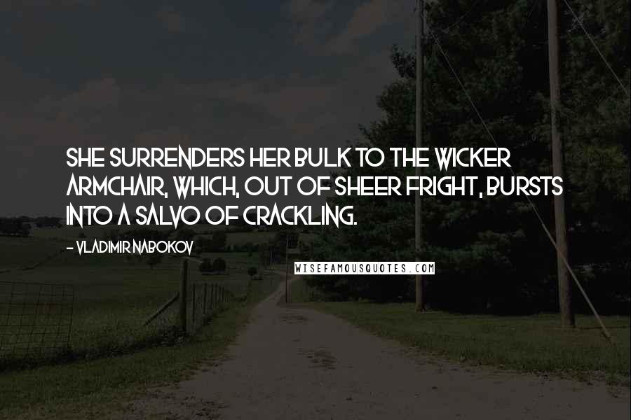 Vladimir Nabokov Quotes: She surrenders her bulk to the wicker armchair, which, out of sheer fright, bursts into a salvo of crackling.