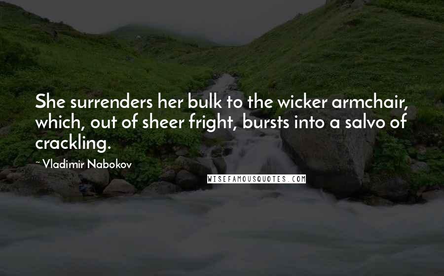 Vladimir Nabokov Quotes: She surrenders her bulk to the wicker armchair, which, out of sheer fright, bursts into a salvo of crackling.