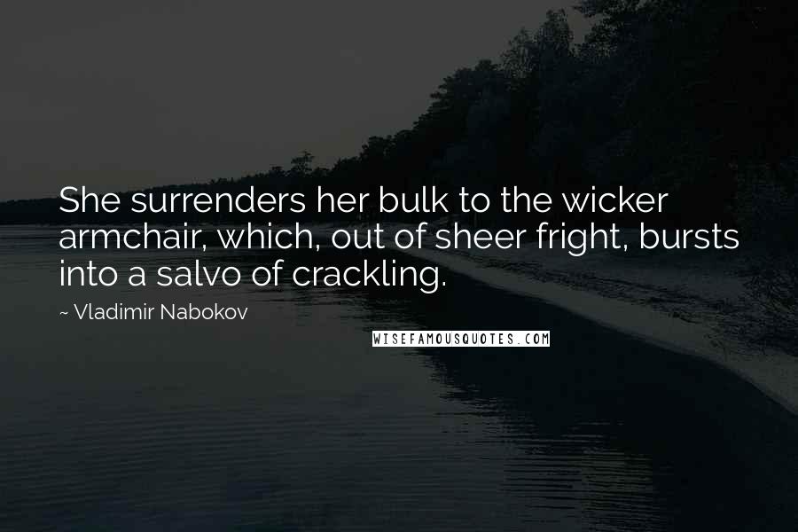 Vladimir Nabokov Quotes: She surrenders her bulk to the wicker armchair, which, out of sheer fright, bursts into a salvo of crackling.
