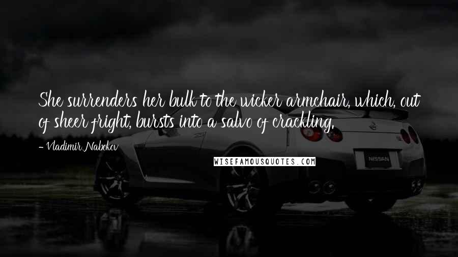 Vladimir Nabokov Quotes: She surrenders her bulk to the wicker armchair, which, out of sheer fright, bursts into a salvo of crackling.