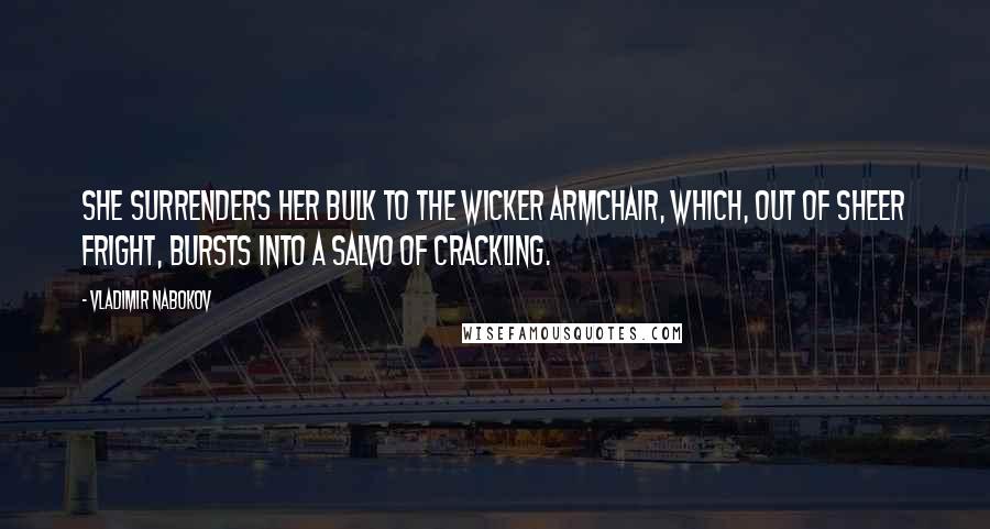 Vladimir Nabokov Quotes: She surrenders her bulk to the wicker armchair, which, out of sheer fright, bursts into a salvo of crackling.