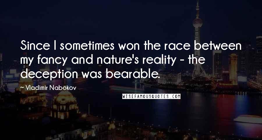 Vladimir Nabokov Quotes: Since I sometimes won the race between my fancy and nature's reality - the deception was bearable.