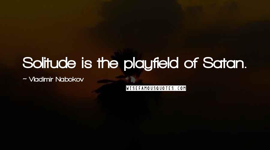 Vladimir Nabokov Quotes: Solitude is the playfield of Satan.