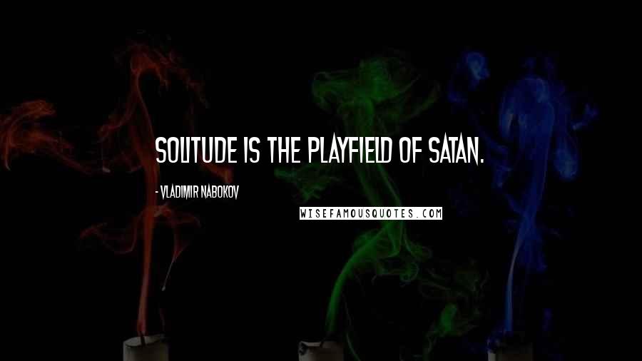 Vladimir Nabokov Quotes: Solitude is the playfield of Satan.