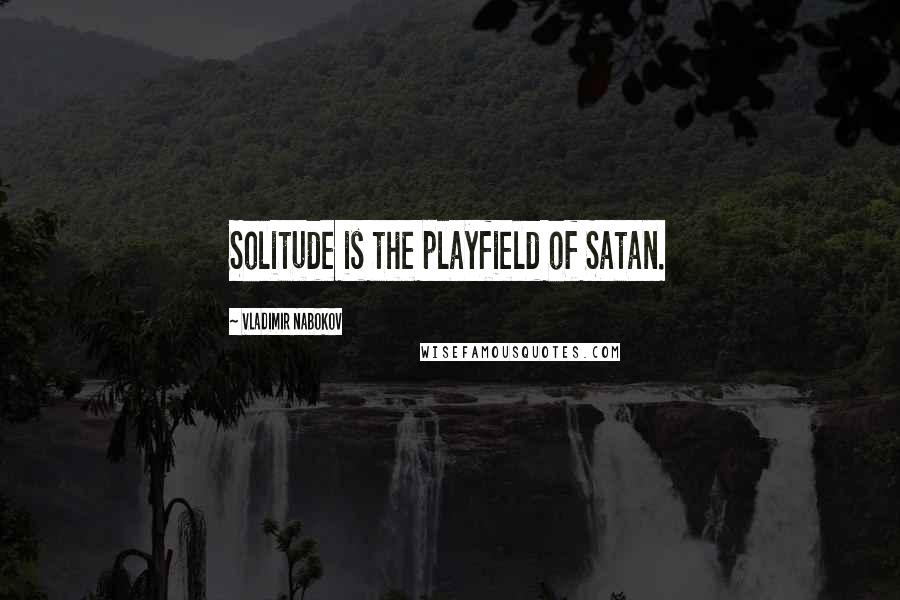 Vladimir Nabokov Quotes: Solitude is the playfield of Satan.