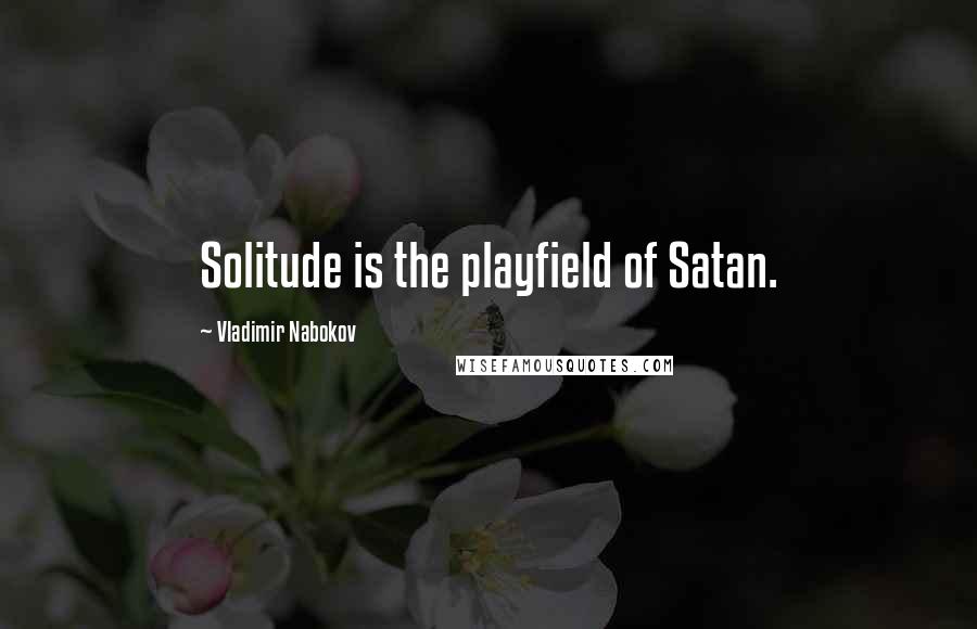 Vladimir Nabokov Quotes: Solitude is the playfield of Satan.
