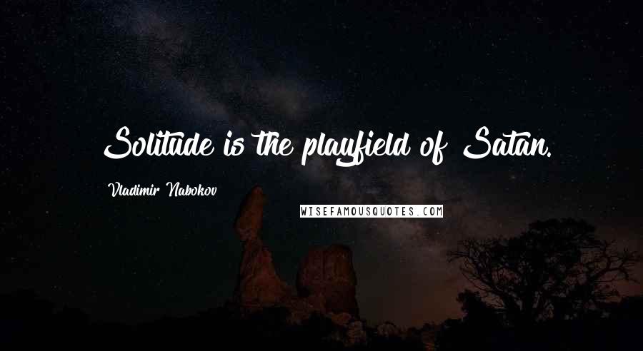 Vladimir Nabokov Quotes: Solitude is the playfield of Satan.