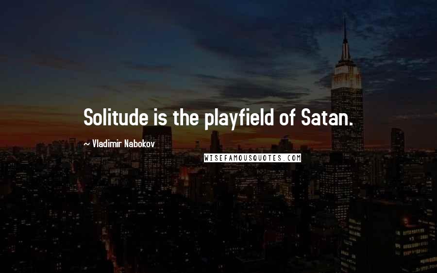 Vladimir Nabokov Quotes: Solitude is the playfield of Satan.