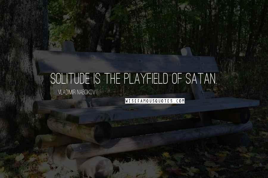 Vladimir Nabokov Quotes: Solitude is the playfield of Satan.