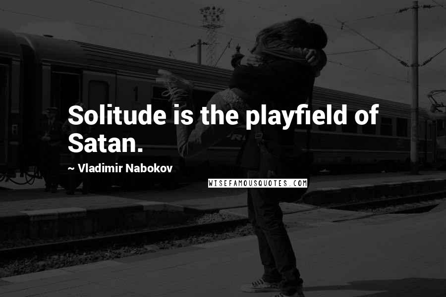 Vladimir Nabokov Quotes: Solitude is the playfield of Satan.