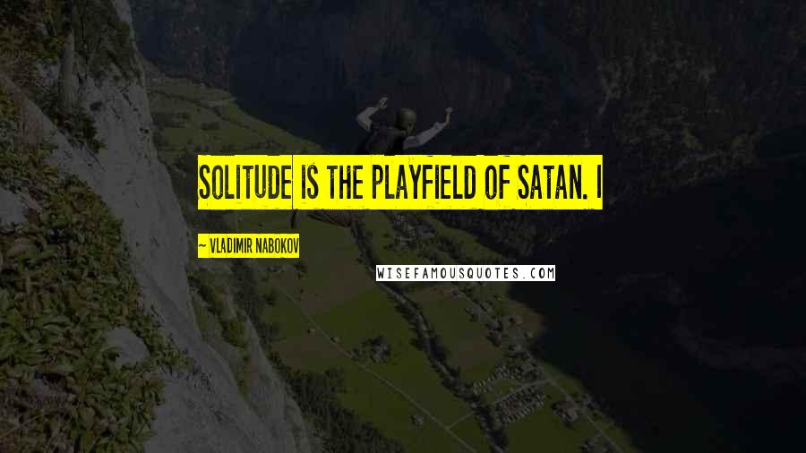 Vladimir Nabokov Quotes: Solitude is the playfield of Satan. I