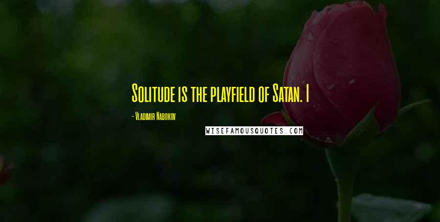 Vladimir Nabokov Quotes: Solitude is the playfield of Satan. I