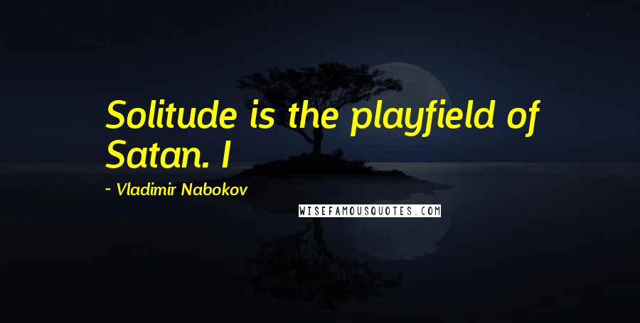 Vladimir Nabokov Quotes: Solitude is the playfield of Satan. I