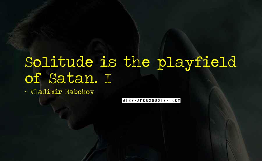 Vladimir Nabokov Quotes: Solitude is the playfield of Satan. I