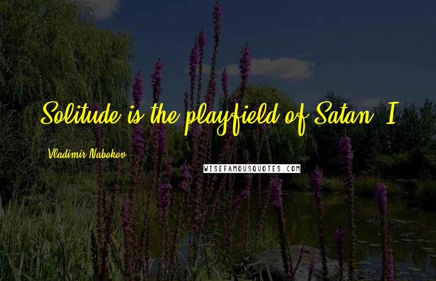 Vladimir Nabokov Quotes: Solitude is the playfield of Satan. I