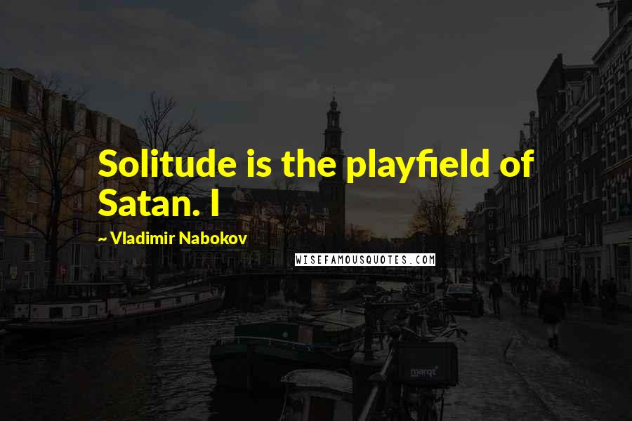 Vladimir Nabokov Quotes: Solitude is the playfield of Satan. I