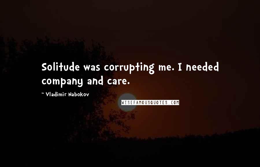 Vladimir Nabokov Quotes: Solitude was corrupting me. I needed company and care.