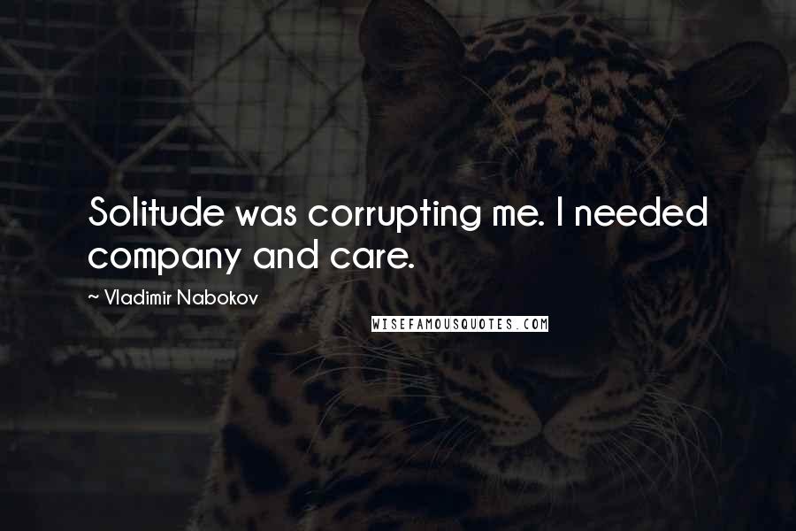 Vladimir Nabokov Quotes: Solitude was corrupting me. I needed company and care.