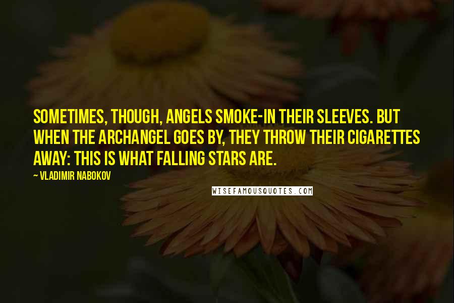 Vladimir Nabokov Quotes: Sometimes, though, angels smoke-in their sleeves. But when the archangel goes by, they throw their cigarettes away: This is what falling stars are.