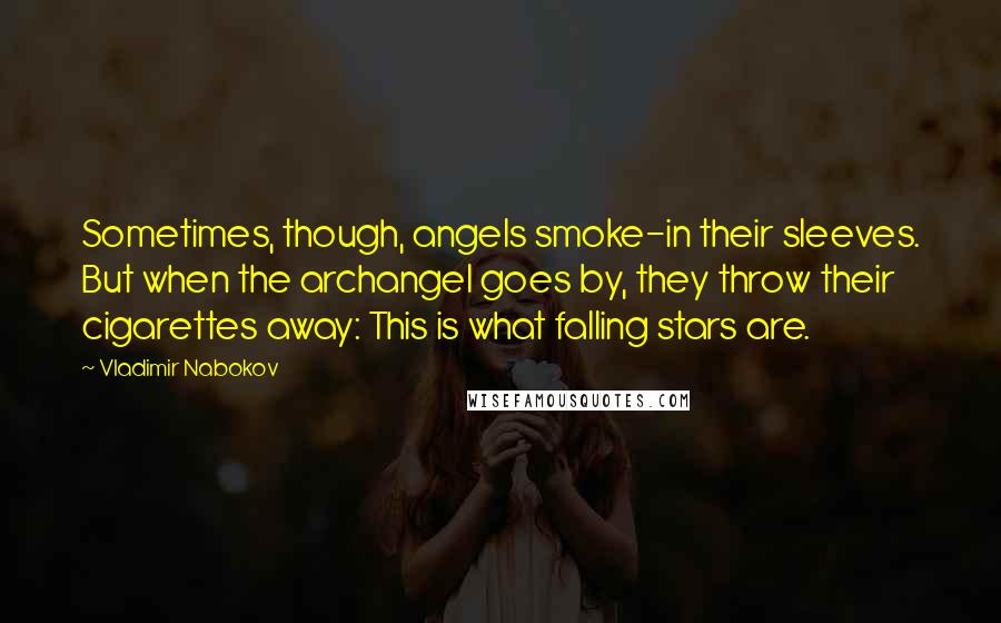 Vladimir Nabokov Quotes: Sometimes, though, angels smoke-in their sleeves. But when the archangel goes by, they throw their cigarettes away: This is what falling stars are.