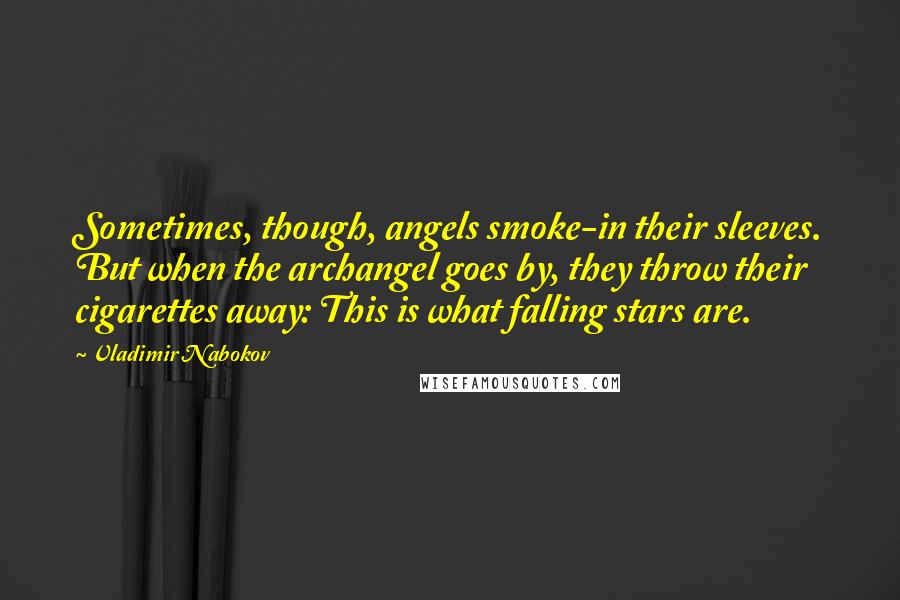 Vladimir Nabokov Quotes: Sometimes, though, angels smoke-in their sleeves. But when the archangel goes by, they throw their cigarettes away: This is what falling stars are.