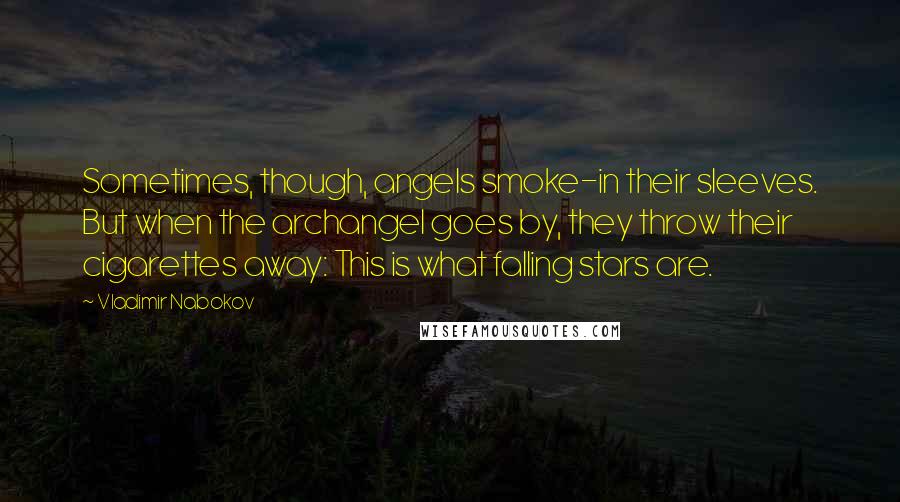 Vladimir Nabokov Quotes: Sometimes, though, angels smoke-in their sleeves. But when the archangel goes by, they throw their cigarettes away: This is what falling stars are.