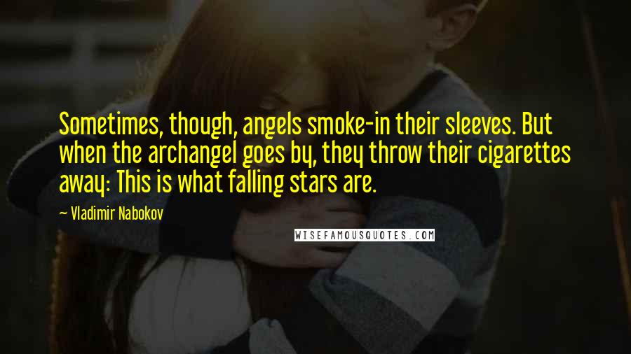 Vladimir Nabokov Quotes: Sometimes, though, angels smoke-in their sleeves. But when the archangel goes by, they throw their cigarettes away: This is what falling stars are.