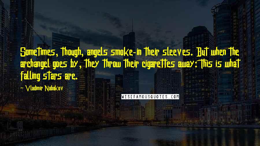 Vladimir Nabokov Quotes: Sometimes, though, angels smoke-in their sleeves. But when the archangel goes by, they throw their cigarettes away: This is what falling stars are.