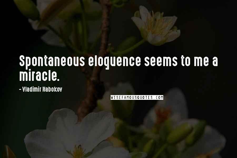 Vladimir Nabokov Quotes: Spontaneous eloquence seems to me a miracle.