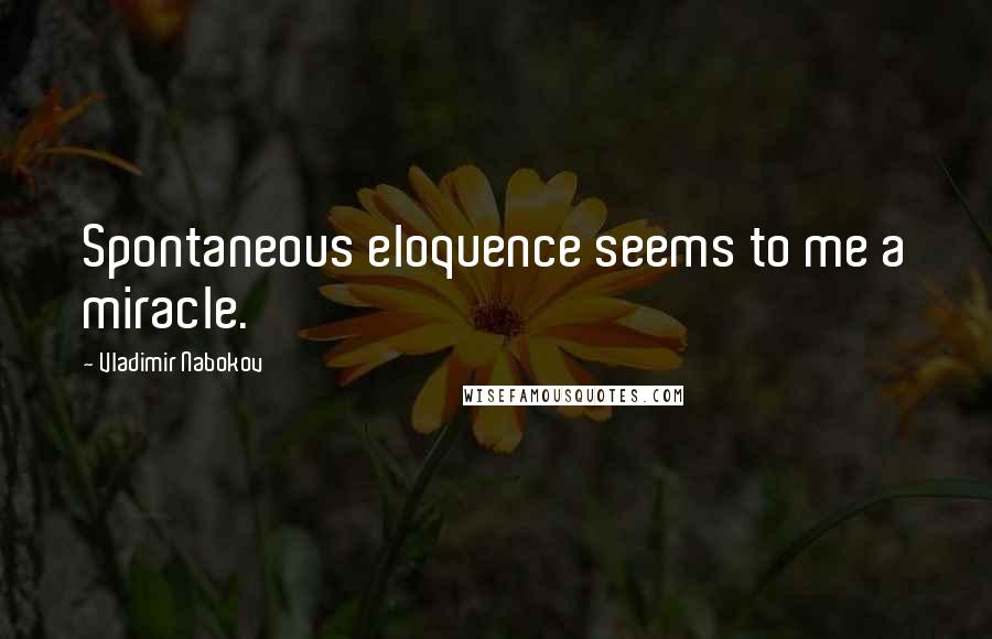 Vladimir Nabokov Quotes: Spontaneous eloquence seems to me a miracle.