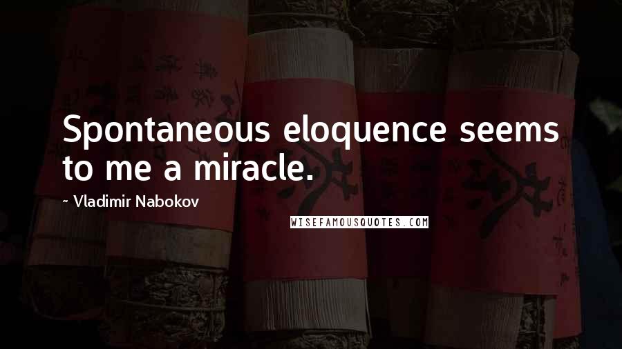 Vladimir Nabokov Quotes: Spontaneous eloquence seems to me a miracle.