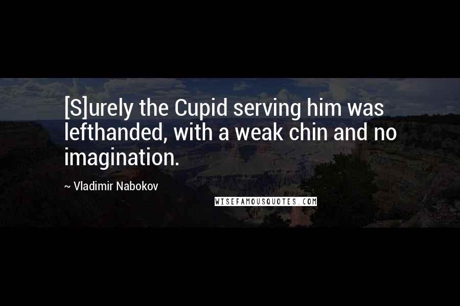 Vladimir Nabokov Quotes: [S]urely the Cupid serving him was lefthanded, with a weak chin and no imagination.