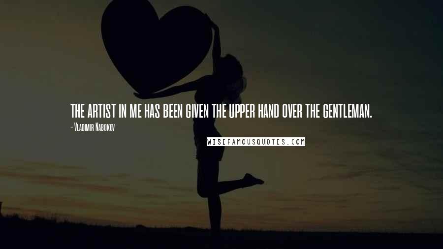 Vladimir Nabokov Quotes: the artist in me has been given the upper hand over the gentleman.