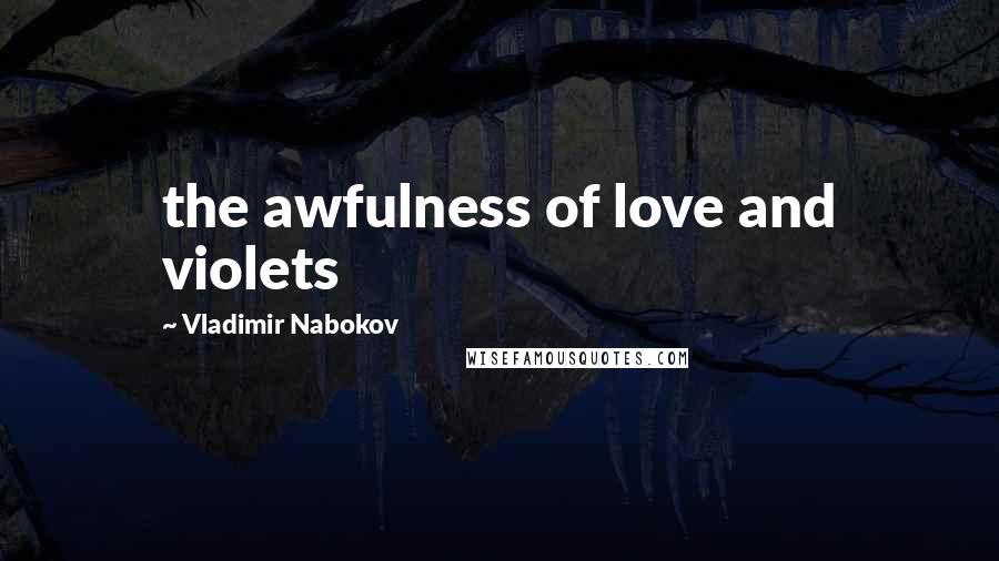 Vladimir Nabokov Quotes: the awfulness of love and violets