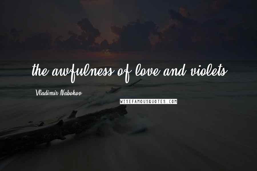 Vladimir Nabokov Quotes: the awfulness of love and violets