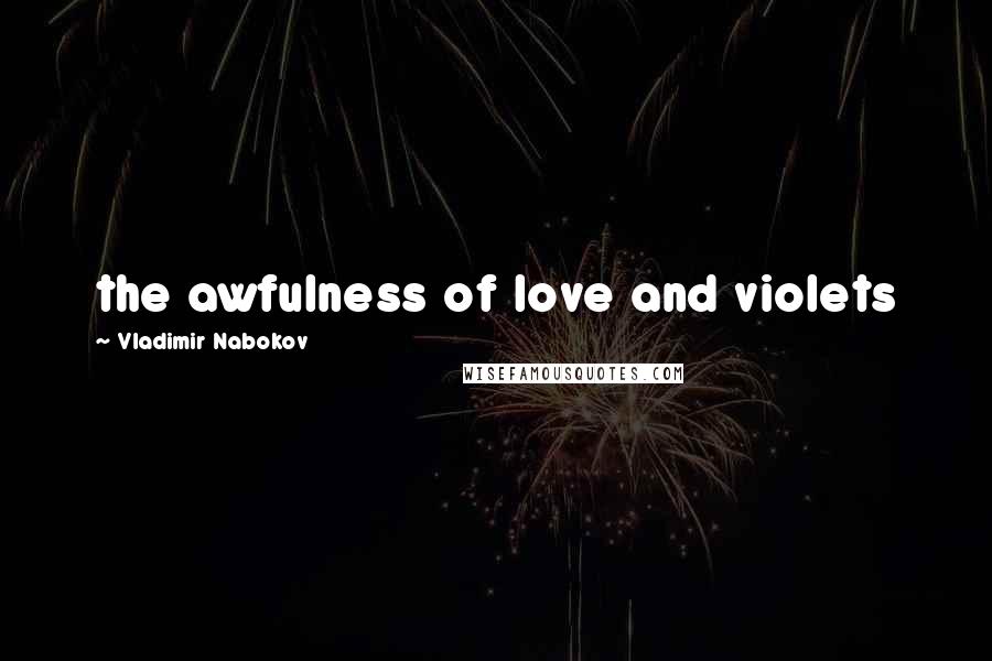 Vladimir Nabokov Quotes: the awfulness of love and violets