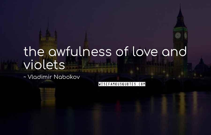 Vladimir Nabokov Quotes: the awfulness of love and violets