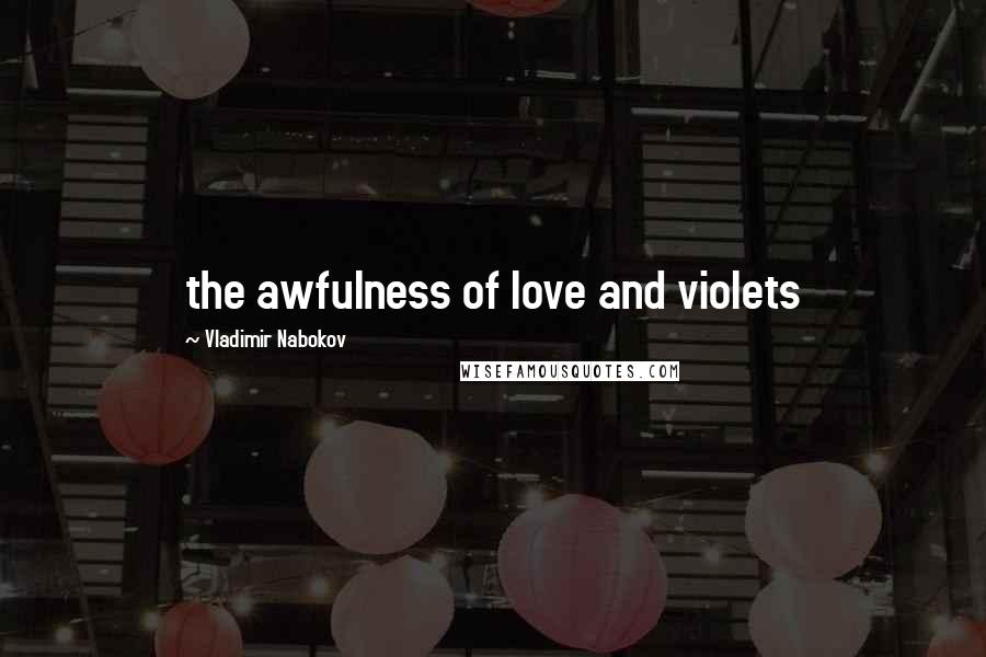 Vladimir Nabokov Quotes: the awfulness of love and violets