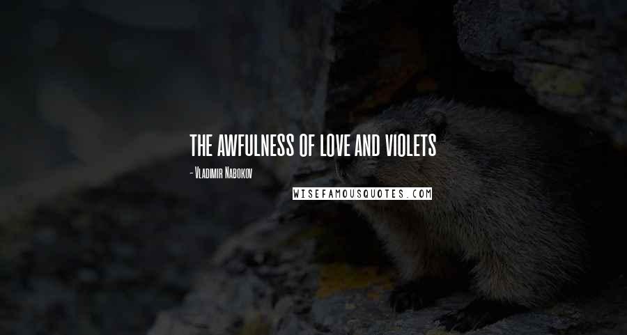 Vladimir Nabokov Quotes: the awfulness of love and violets