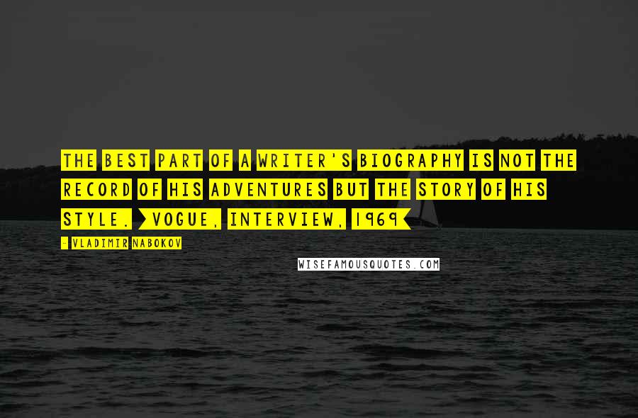 Vladimir Nabokov Quotes: The best part of a writer's biography is not the record of his adventures but the story of his style. [Vogue, interview, 1969]