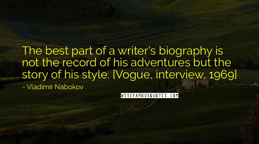 Vladimir Nabokov Quotes: The best part of a writer's biography is not the record of his adventures but the story of his style. [Vogue, interview, 1969]