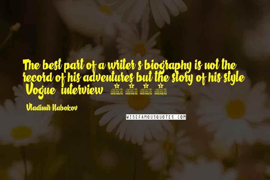Vladimir Nabokov Quotes: The best part of a writer's biography is not the record of his adventures but the story of his style. [Vogue, interview, 1969]