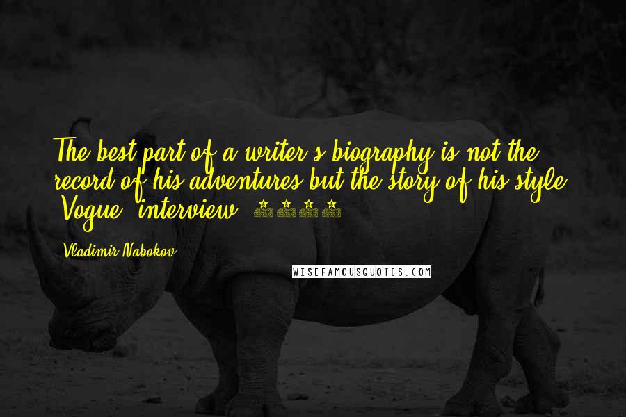Vladimir Nabokov Quotes: The best part of a writer's biography is not the record of his adventures but the story of his style. [Vogue, interview, 1969]