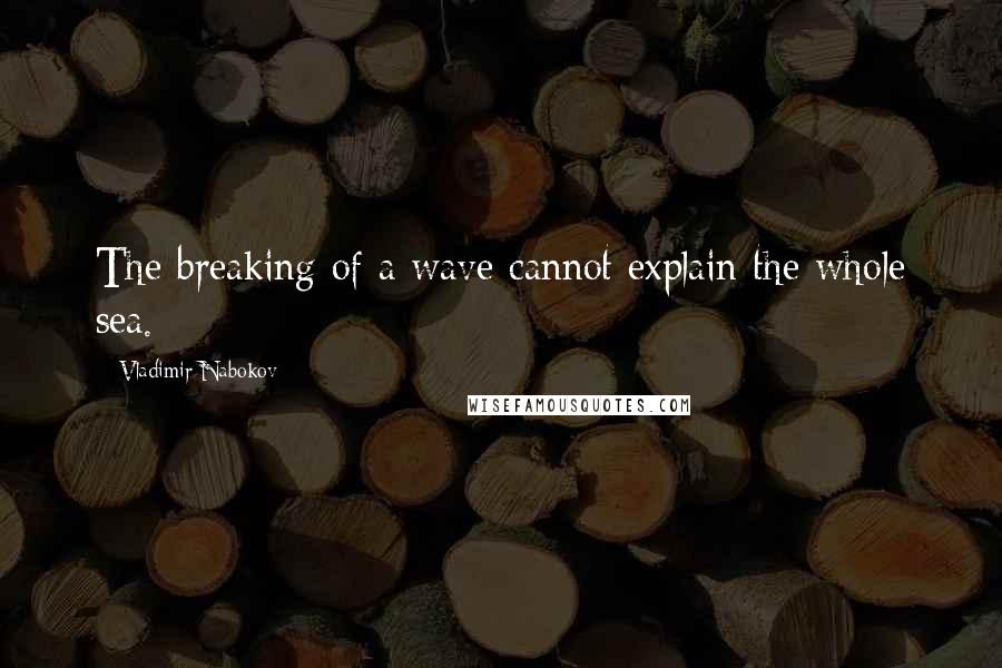 Vladimir Nabokov Quotes: The breaking of a wave cannot explain the whole sea.