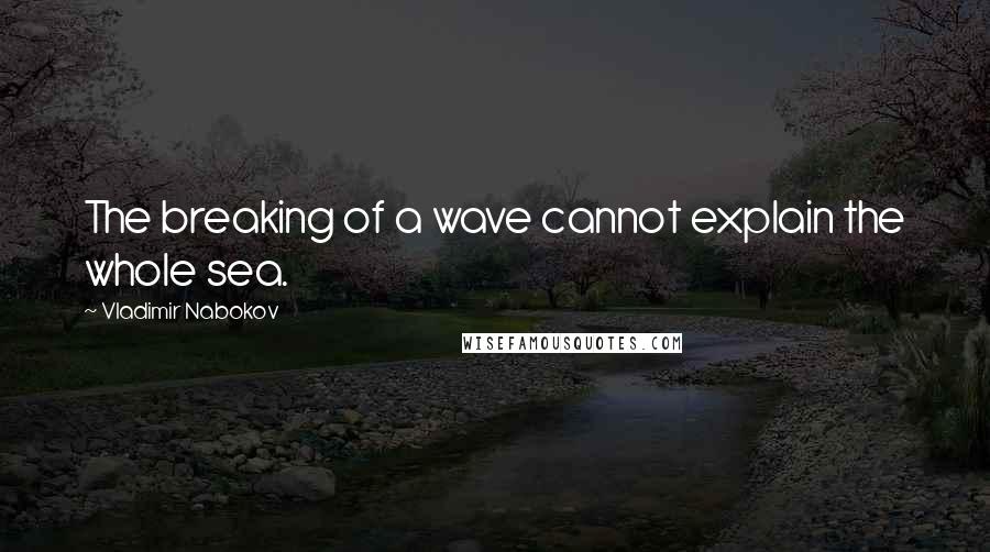 Vladimir Nabokov Quotes: The breaking of a wave cannot explain the whole sea.