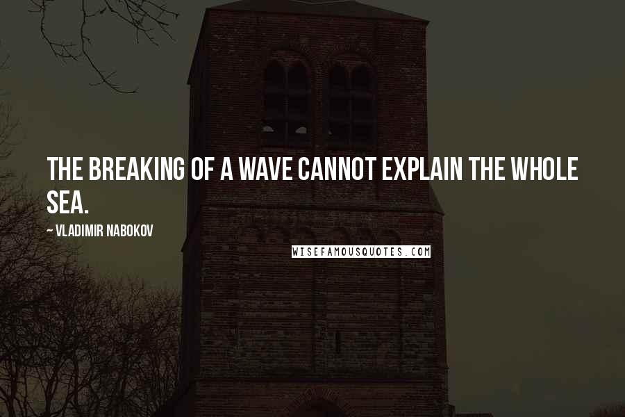 Vladimir Nabokov Quotes: The breaking of a wave cannot explain the whole sea.