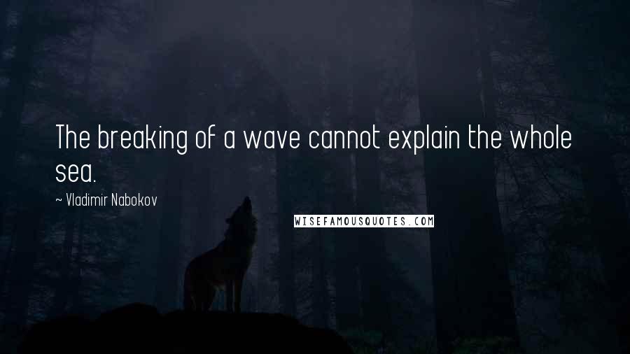 Vladimir Nabokov Quotes: The breaking of a wave cannot explain the whole sea.