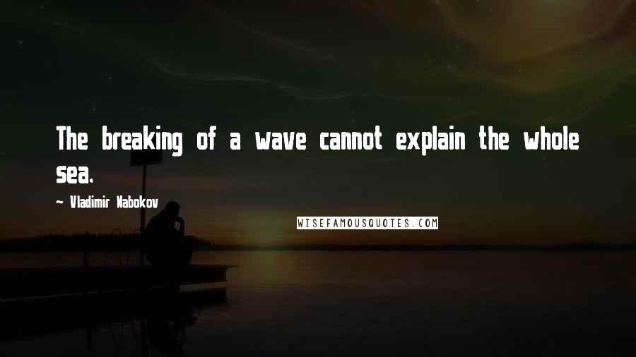 Vladimir Nabokov Quotes: The breaking of a wave cannot explain the whole sea.