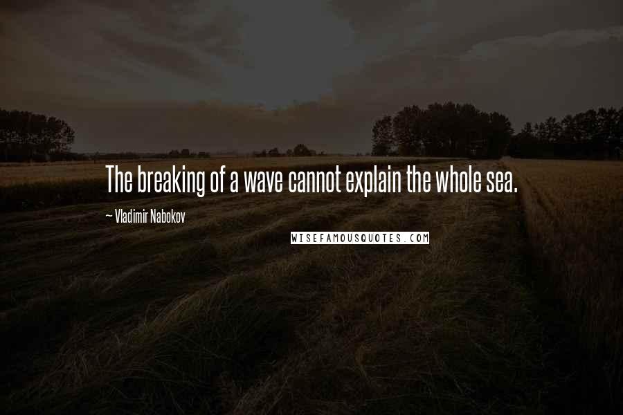 Vladimir Nabokov Quotes: The breaking of a wave cannot explain the whole sea.