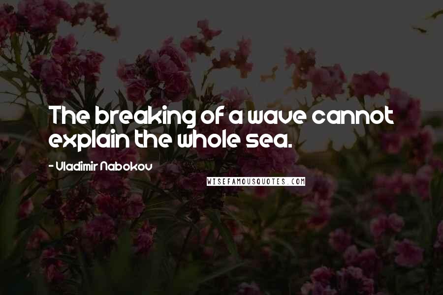 Vladimir Nabokov Quotes: The breaking of a wave cannot explain the whole sea.